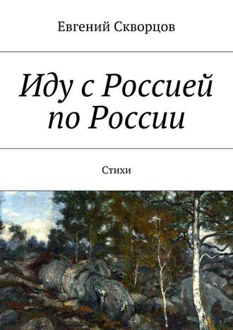 Иду с Россией по России. Стихи. Евгений Скворцов