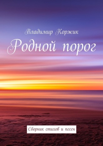 Родной порог. Сборник стихов и песен. Владимир Иванович Коржик