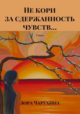 Не кори за сдержанность чувств… Стихи. Лора Чарухина
