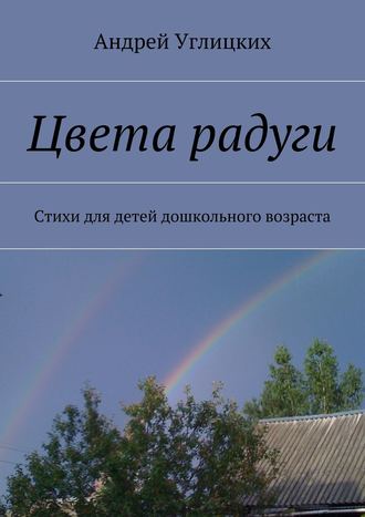 Андрей Углицких. Цвета радуги. Стихи для детей дошкольного возраста