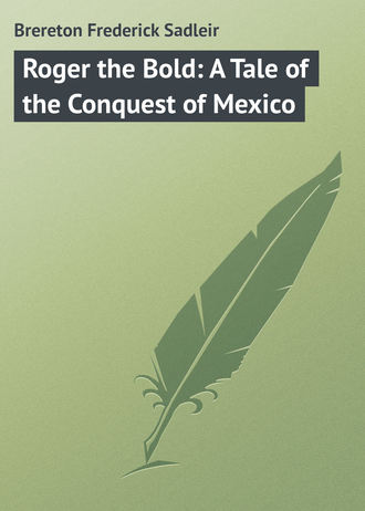 Brereton Frederick Sadleir. Roger the Bold: A Tale of the Conquest of Mexico