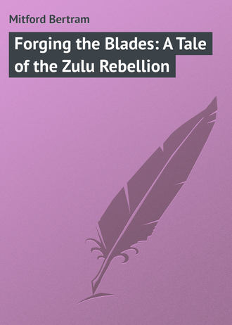 Mitford Bertram. Forging the Blades: A Tale of the Zulu Rebellion