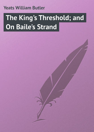 William Butler Yeats. The King's Threshold; and On Baile's Strand