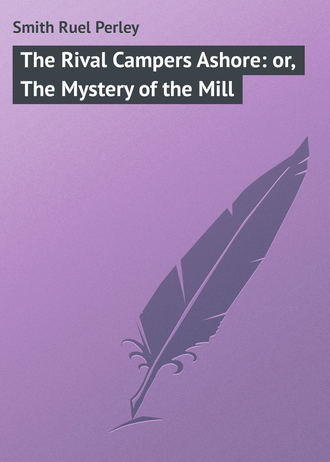Smith Ruel Perley. The Rival Campers Ashore: or, The Mystery of the Mill