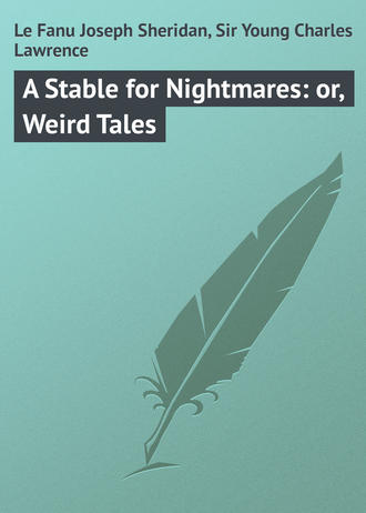 Le Fanu Joseph Sheridan. A Stable for Nightmares: or, Weird Tales