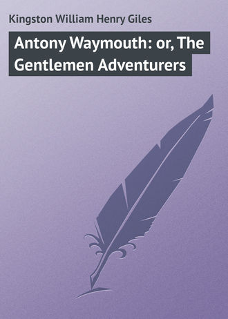 Kingston William Henry Giles. Antony Waymouth: or, The Gentlemen Adventurers