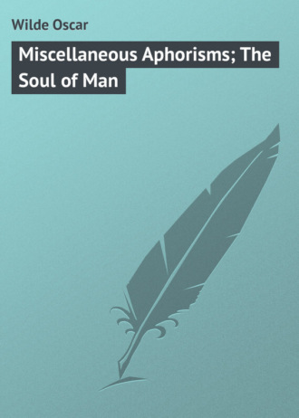 Оскар Уайльд. Miscellaneous Aphorisms; The Soul of Man
