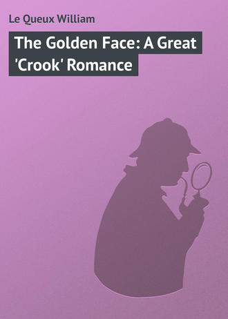 Le Queux William. The Golden Face: A Great 'Crook' Romance