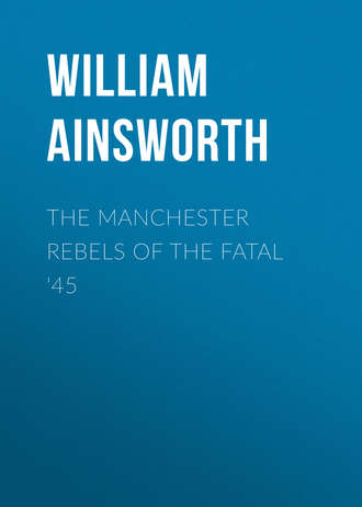 Ainsworth William Harrison. The Manchester Rebels of the Fatal '45