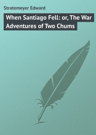 When Santiago Fell: or, The War Adventures of Two Chums. Stratemeyer Edward