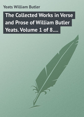 William Butler Yeats. The Collected Works in Verse and Prose of William Butler Yeats. Volume 1 of 8. Poems Lyrical and Narrative