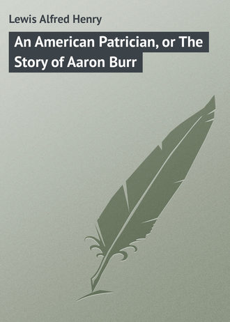 Lewis Alfred Henry. An American Patrician, or The Story of Aaron Burr