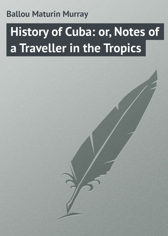 Ballou Maturin Murray. History of Cuba: or, Notes of a Traveller in the Tropics