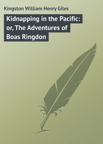 Kingston William Henry Giles. Kidnapping in the Pacific: or, The Adventures of Boas Ringdon