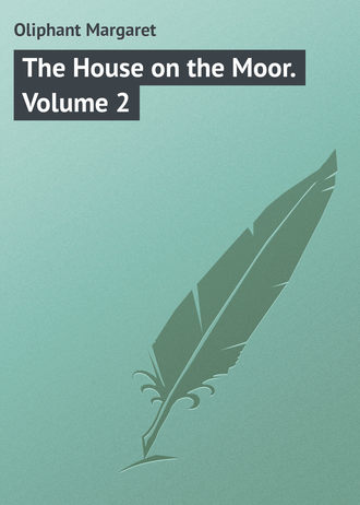 Маргарет Олифант. The House on the Moor. Volume 2