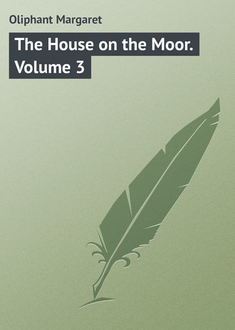 Маргарет Олифант. The House on the Moor. Volume 3