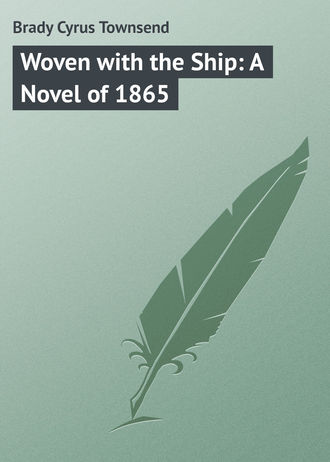 Brady Cyrus Townsend. Woven with the Ship: A Novel of 1865