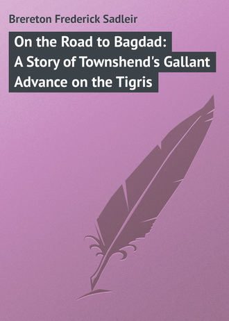 Brereton Frederick Sadleir. On the Road to Bagdad: A Story of Townshend's Gallant Advance on the Tigris