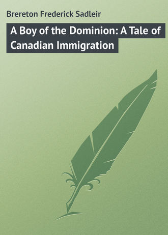 Brereton Frederick Sadleir. A Boy of the Dominion: A Tale of Canadian Immigration