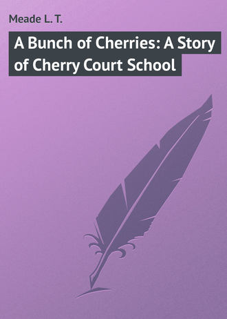 Meade L. T.. A Bunch of Cherries: A Story of Cherry Court School
