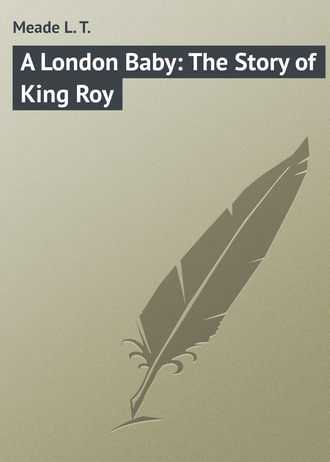 Meade L. T.. A London Baby: The Story of King Roy