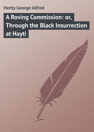 Henty George Alfred. A Roving Commission: or, Through the Black Insurrection at Hayti