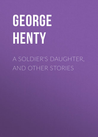 Henty George Alfred. A Soldier's Daughter, and Other Stories