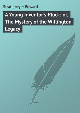 Stratemeyer Edward. A Young Inventor's Pluck: or, The Mystery of the Willington Legacy