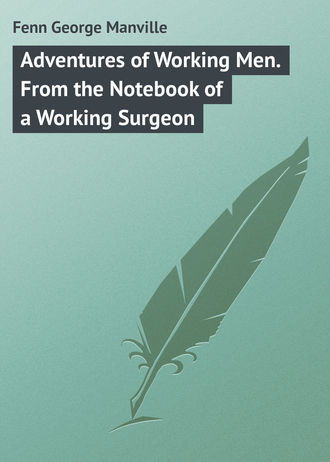 Fenn George Manville. Adventures of Working Men. From the Notebook of a Working Surgeon