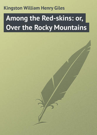 Kingston William Henry Giles. Among the Red-skins: or, Over the Rocky Mountains