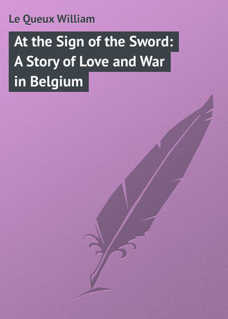 Le Queux William. At the Sign of the Sword: A Story of Love and War in Belgium