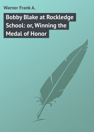 Warner Frank A.. Bobby Blake at Rockledge School: or, Winning the Medal of Honor