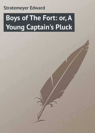 Stratemeyer Edward. Boys of The Fort: or, A Young Captain's Pluck