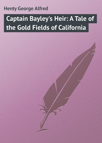 Henty George Alfred. Captain Bayley's Heir: A Tale of the Gold Fields of California