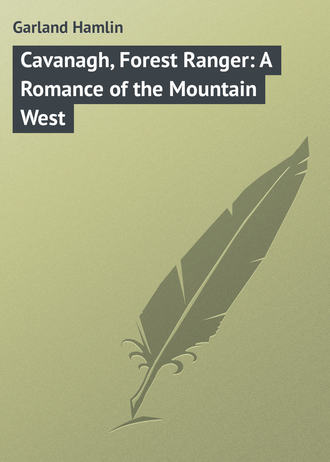 Garland Hamlin. Cavanagh, Forest Ranger: A Romance of the Mountain West