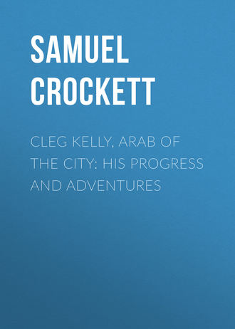 Crockett Samuel Rutherford. Cleg Kelly, Arab of the City: His Progress and Adventures