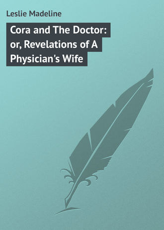 Leslie Madeline. Cora and The Doctor: or, Revelations of A Physician's Wife