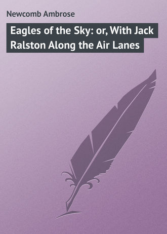 Newcomb Ambrose. Eagles of the Sky: or, With Jack Ralston Along the Air Lanes