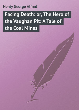Henty George Alfred. Facing Death: or, The Hero of the Vaughan Pit: A Tale of the Coal Mines