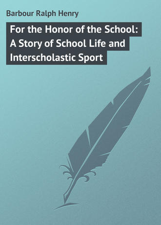 Barbour Ralph Henry. For the Honor of the School: A Story of School Life and Interscholastic Sport