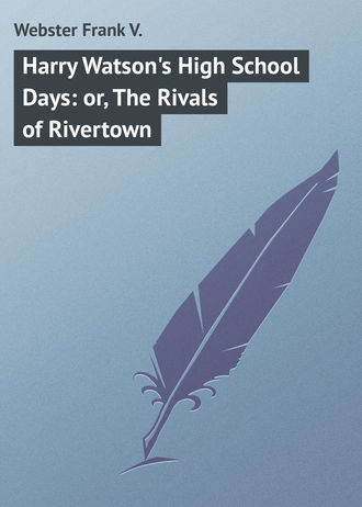 Webster Frank V.. Harry Watson's High School Days: or, The Rivals of Rivertown