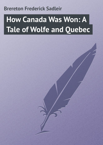 Brereton Frederick Sadleir. How Canada Was Won: A Tale of Wolfe and Quebec
