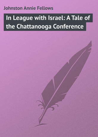 Johnston Annie Fellows. In League with Israel: A Tale of the Chattanooga Conference