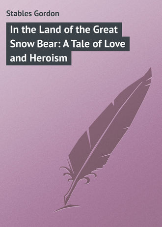 Stables Gordon. In the Land of the Great Snow Bear: A Tale of Love and Heroism