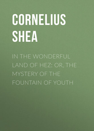 Shea Cornelius. In the Wonderful Land of Hez: or, The Mystery of the Fountain of Youth