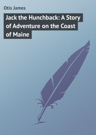 Otis James. Jack the Hunchback: A Story of Adventure on the Coast of Maine