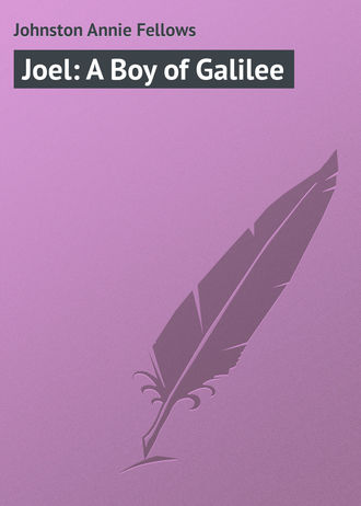 Johnston Annie Fellows. Joel: A Boy of Galilee