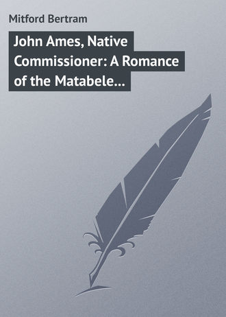 Mitford Bertram. John Ames, Native Commissioner: A Romance of the Matabele Rising
