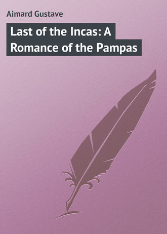 Gustave Aimard. Last of the Incas: A Romance of the Pampas