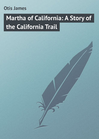 Otis James. Martha of California: A Story of the California Trail